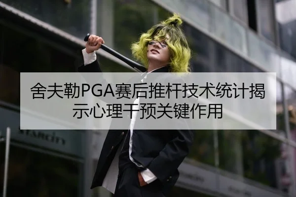 舍夫勒PGA赛后推杆技术统计揭示心理干预关键作用